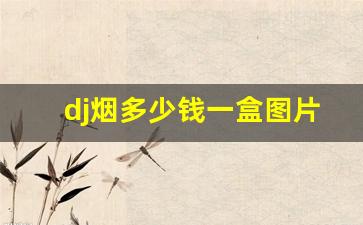 dj烟多少钱一盒图片-dj烟有哪些牌子