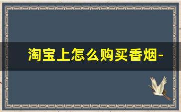淘宝上怎么购买香烟-怎么天猫上买烟