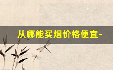 从哪能买烟价格便宜-什么地方能买到烟
