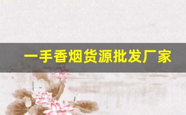 一手香烟货源批发厂家-附近靠谱的香烟批发商推荐 