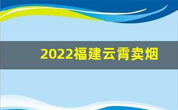 2022福建云霄卖烟网官网-漳平有在售卖的烟