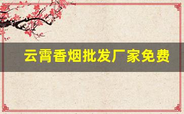 云霄香烟批发厂家免费代理
