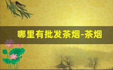 哪里有批发茶烟-茶烟批发6.5元