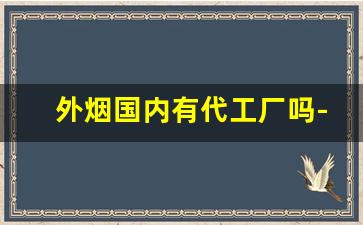 外烟国内有代工厂吗-烟代工厂的货和正品有什么区别