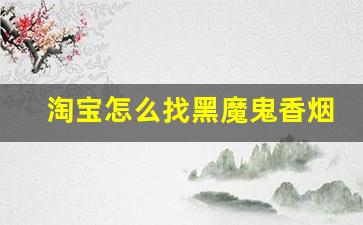 淘宝怎么找黑魔鬼香烟-黑魔鬼在普通烟店买得到吗
