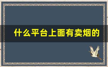 什么平台上面有卖烟的-在什么上面可以买烟