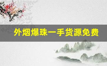 外烟爆珠一手货源免费代理-爆珠代理一手货源