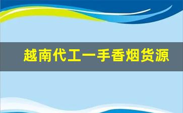 越南代工一手香烟货源代理-越南代工烟怎么销售