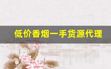 低价香烟一手货源代理-免税烟一手批发