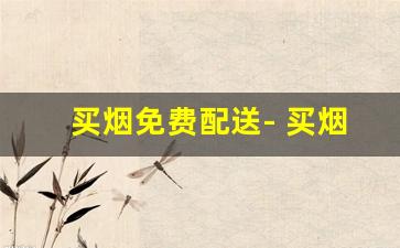 买烟免费配送- 买烟配送上门怎么付款 