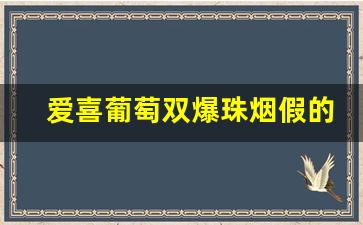 爱喜葡萄双爆珠烟假的多吗-爱喜葡萄双爆是哪里的烟