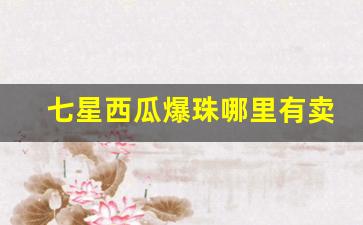 七星西瓜爆珠哪里有卖-西瓜爆珠哪里买正品