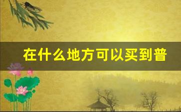 在什么地方可以买到普通香烟-香烟在什么地方买正宗