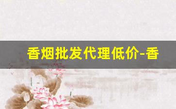 香烟批发代理低价-香烟批发正规店