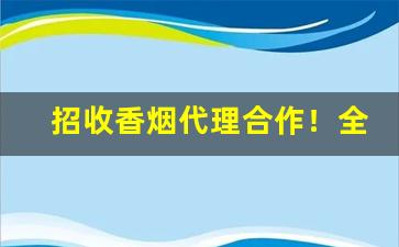 招收香烟代理合作！全年供货-香烟批发怎么入行