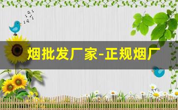 烟批发厂家-正规烟厂批发