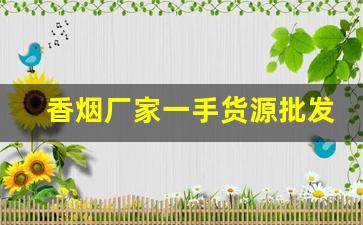 香烟厂家一手货源批发可信吗-香烟供货档次凭什么条件提高