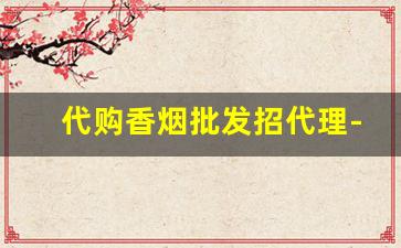 代购香烟批发招代理-各种香烟批发找谁