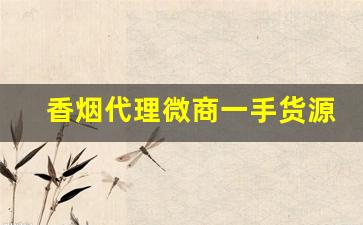 香烟代理微商一手货源-香烟代销商在哪里