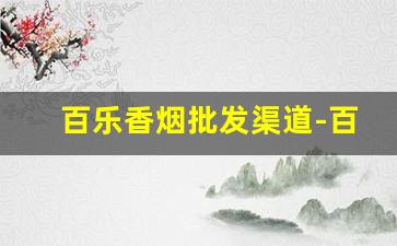 百乐香烟批发渠道-百乐香烟广东有卖吗