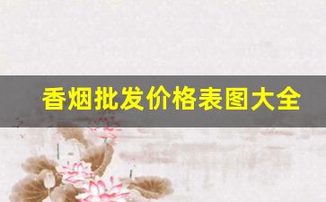 香烟批发价格表图大全-香烟品牌大全及价格表照片