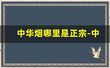中华烟哪里是正宗-中华烟哪里买比较真