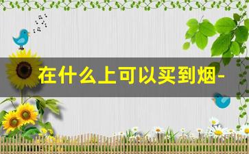 在什么上可以买到烟-自己可以在哪里购买烟