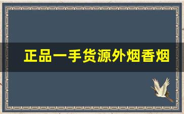 正品一手货源外烟香烟货到厂家-厂家购买特价烟