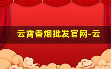 云霄香烟批发官网-云霄香烟大容量批发