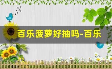 百乐菠萝好抽吗-百乐哪个比较好抽