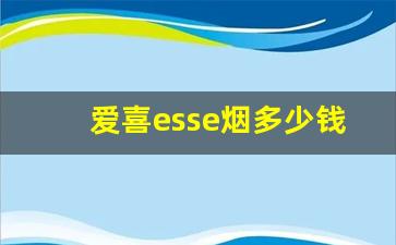 爱喜esse烟多少钱一包-esse爱喜烟正品购买
