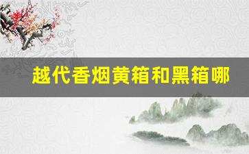 越代香烟黄箱和黑箱哪个好-越代香烟详细介绍