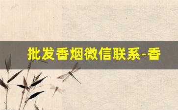 批发香烟微信联系-香烟商贸批发
