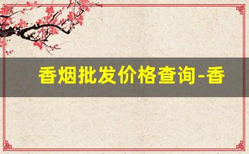 香烟批发价格查询-香烟的品牌价格查询