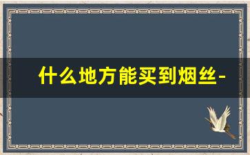 什么地方能买到烟丝-正品烟丝20元一斤的