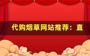 代购烟草网站推荐：直接购买正品烟草-怎么购买正规海外烟草