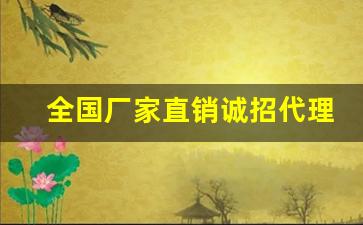 全国厂家直销诚招代理-几十元厂家直销招代理加盟